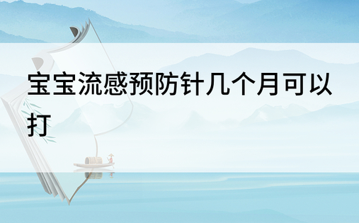 宝宝流感预防针几个月可以打