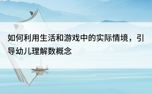 如何利用生活和游戏中的实际情境，引导幼儿理解数概念