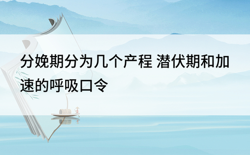 分娩期分为几个产程 潜伏期和加速的呼吸口令