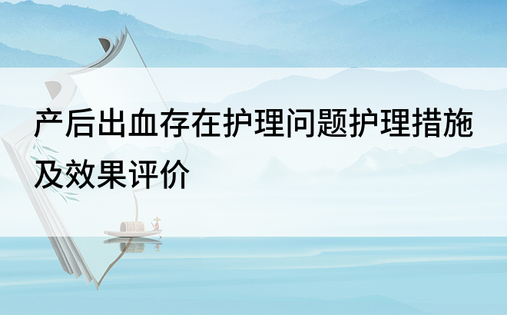 产后出血存在护理问题护理措施及效果评价