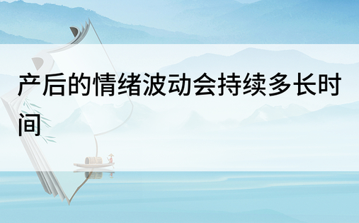 产后的情绪波动会持续多长时间