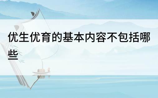 优生优育的基本内容不包括哪些