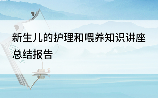 新生儿的护理和喂养知识讲座总结报告