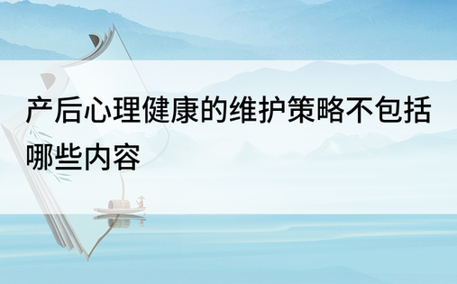 产后心理健康的维护策略不包括哪些内容