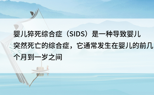 婴儿猝死综合症（SIDS）是一种导致婴儿突然死亡的综合症，它通常发生在婴儿的前几个月到一岁之间