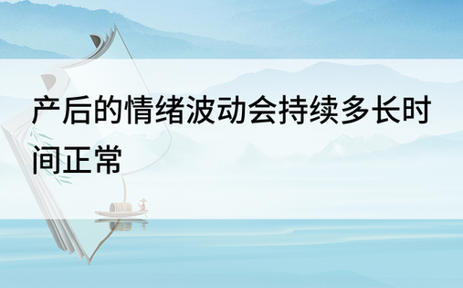 产后的情绪波动会持续多长时间正常