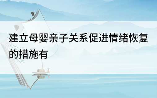 建立母婴亲子关系促进情绪恢复的措施有