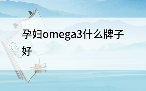 孕妇omega3什么牌子好