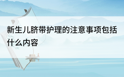 新生儿脐带护理的注意事项包括什么内容