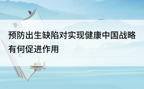 预防出生缺陷对实现健康中国战略有何促进作用