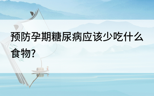 预防孕期糖尿病应该少吃什么食物?