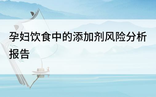 孕妇饮食中的添加剂风险分析报告