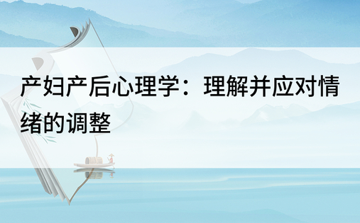 产妇产后心理学：理解并应对情绪的调整