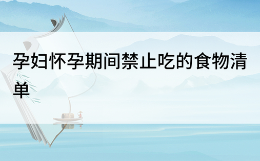 孕妇怀孕期间禁止吃的食物清单