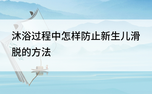 沐浴过程中怎样防止新生儿滑脱的方法