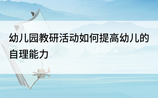 幼儿园教研活动如何提高幼儿的自理能力