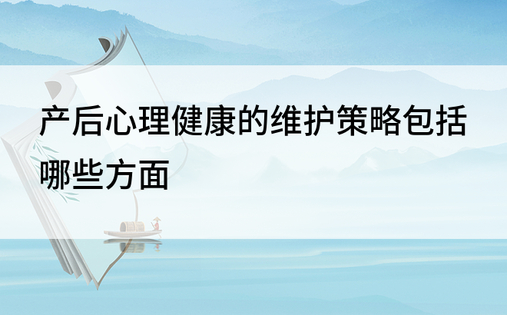 产后心理健康的维护策略包括哪些方面