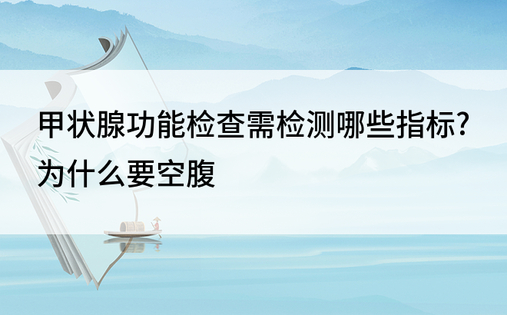 甲状腺功能检查需检测哪些指标?为什么要空腹