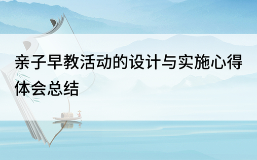 亲子早教活动的设计与实施心得体会总结