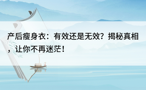 产后瘦身衣：有效还是无效？揭秘真相，让你不再迷茫！