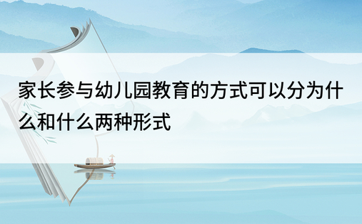 家长参与幼儿园教育的方式可以分为什么和什么两种形式