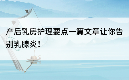 产后乳房护理要点一篇文章让你告别乳腺炎！