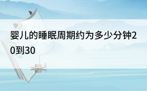 婴儿的睡眠周期约为多少分钟20到30