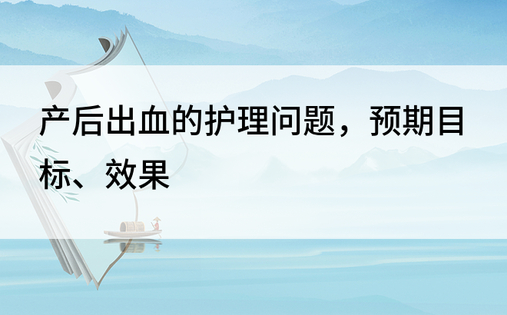 产后出血的护理问题，预期目标、效果