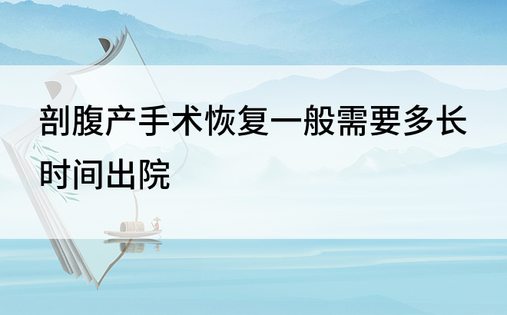 剖腹产手术恢复一般需要多长时间出院