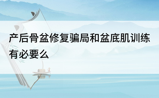 产后骨盆修复骗局和盆底肌训练有必要么