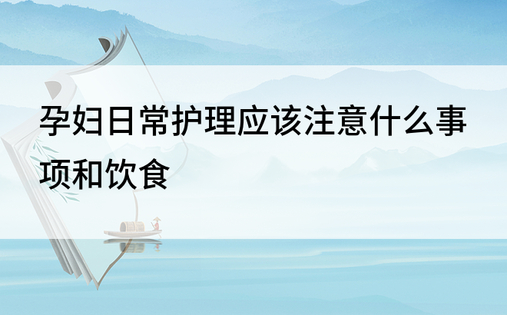 孕妇日常护理应该注意什么事项和饮食