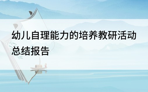 幼儿自理能力的培养教研活动总结报告