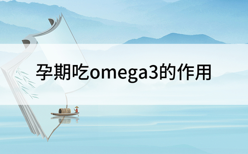 孕期吃omega3的作用