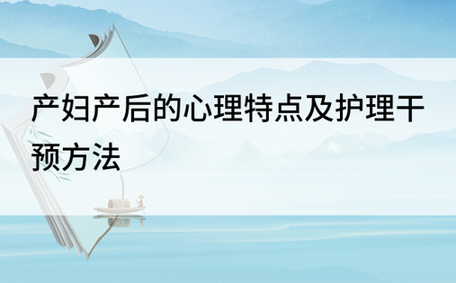 产妇产后的心理特点及护理干预方法