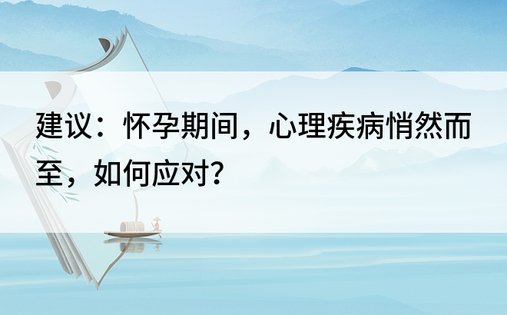 建议：怀孕期间，心理疾病悄然而至，如何应对？