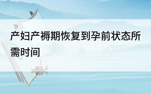 产妇产褥期恢复到孕前状态所需时间