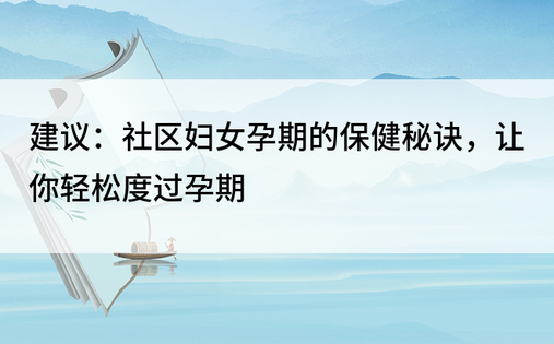 建议：社区妇女孕期的保健秘诀，让你轻松度过孕期