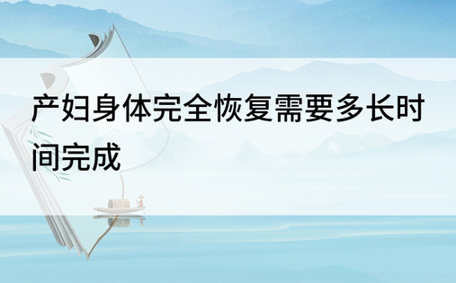 产妇身体完全恢复需要多长时间完成