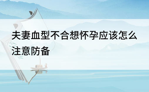 夫妻血型不合想怀孕应该怎么注意防备