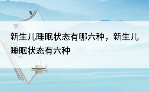 新生儿睡眠状态有哪六种，新生儿睡眠状态有六种