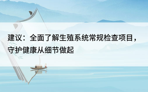 建议：全面了解生殖系统常规检查项目，守护健康从细节做起