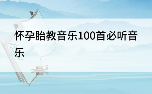 怀孕胎教音乐100首必听音乐