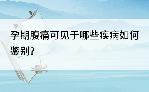 孕期腹痛可见于哪些疾病如何鉴别?