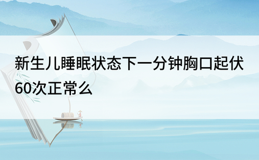 新生儿睡眠状态下一分钟胸口起伏60次正常么