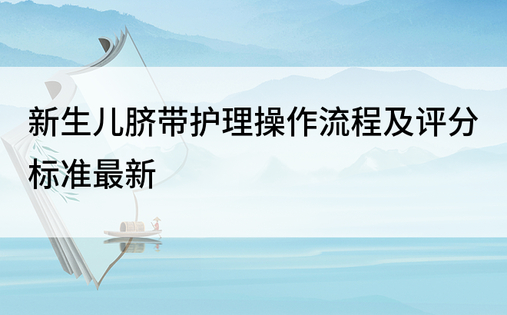 新生儿脐带护理操作流程及评分标准最新