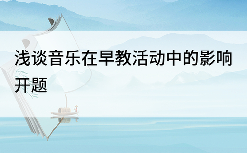 浅谈音乐在早教活动中的影响开题