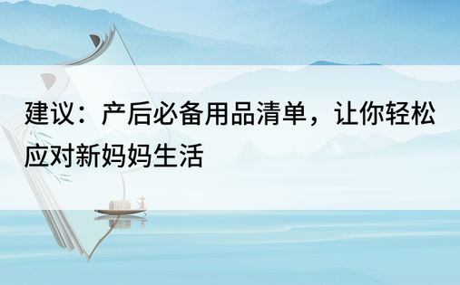 建议：产后必备用品清单，让你轻松应对新妈妈生活