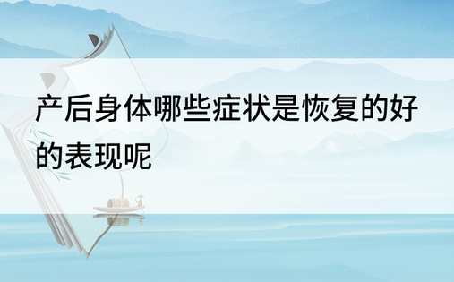 产后身体哪些症状是恢复的好的表现呢