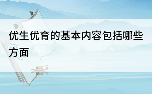 优生优育的基本内容包括哪些方面