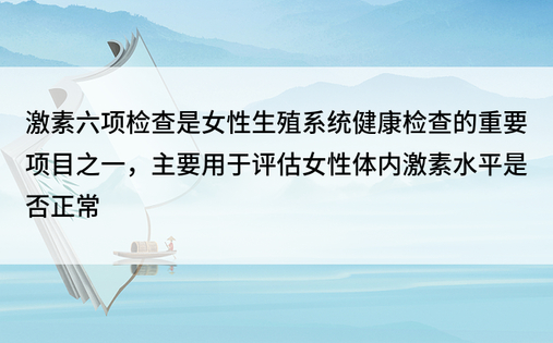 激素六项检查是女性生殖系统健康检查的重要项目之一，主要用于评估女性体内激素水平是否正常